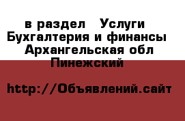  в раздел : Услуги » Бухгалтерия и финансы . Архангельская обл.,Пинежский 